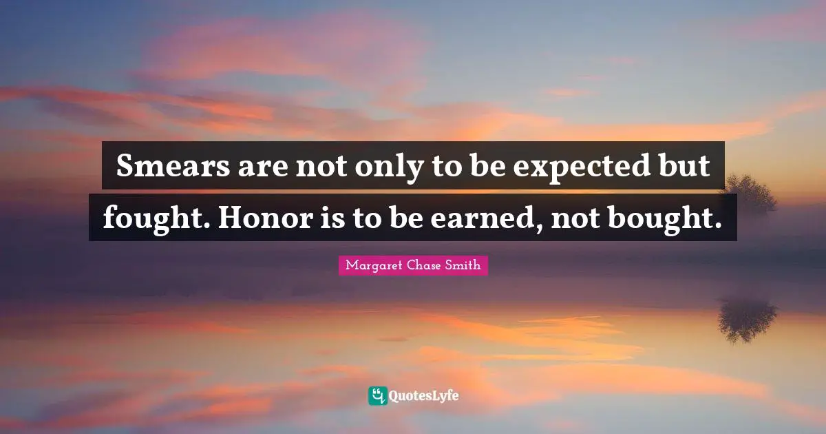 Constructive Criticism Quotes: "Smears are not only to be expected but fought. Honor is to be earned, not bought."