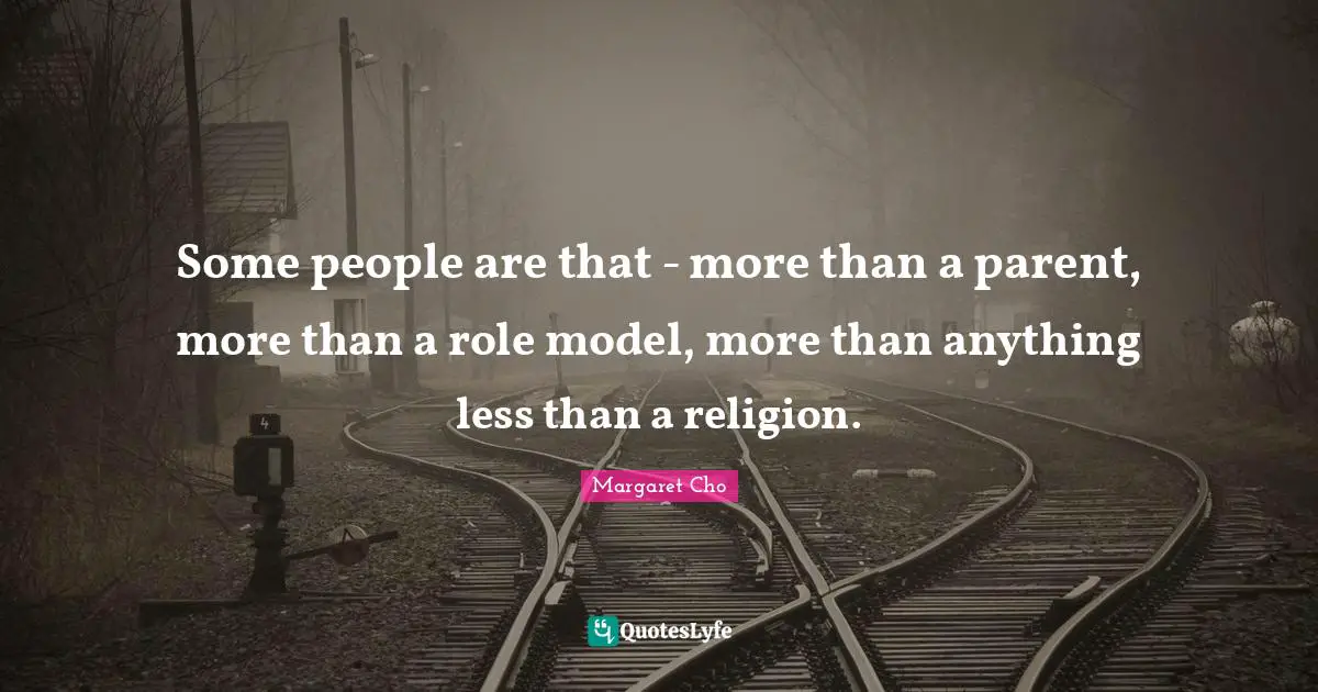 Some people are that - more than a parent, more than a role model, more than anything less than a religion.