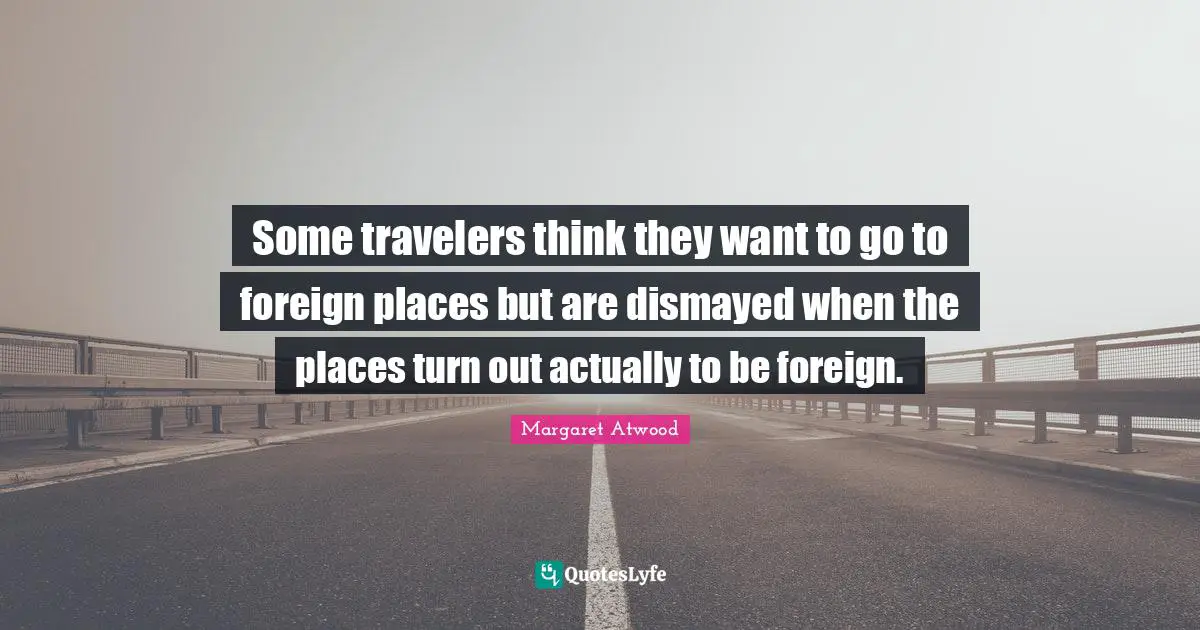 Some travelers think they want to go to foreign places but are dismayed when the places turn out actually to be foreign.
