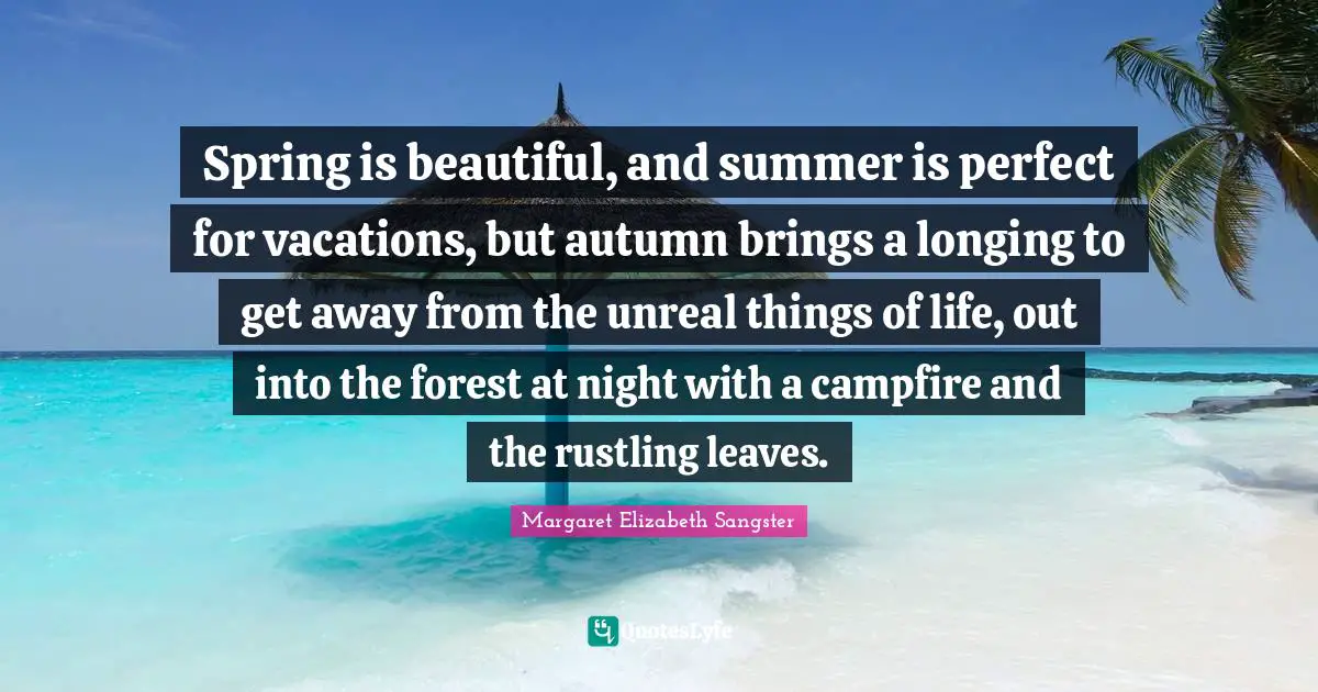 Unreal Quotes: "Spring is beautiful, and summer is perfect for vacations, but autumn brings a longing to get away from the unreal things of life, out into the forest at night with a campfire and the rustling leaves."
