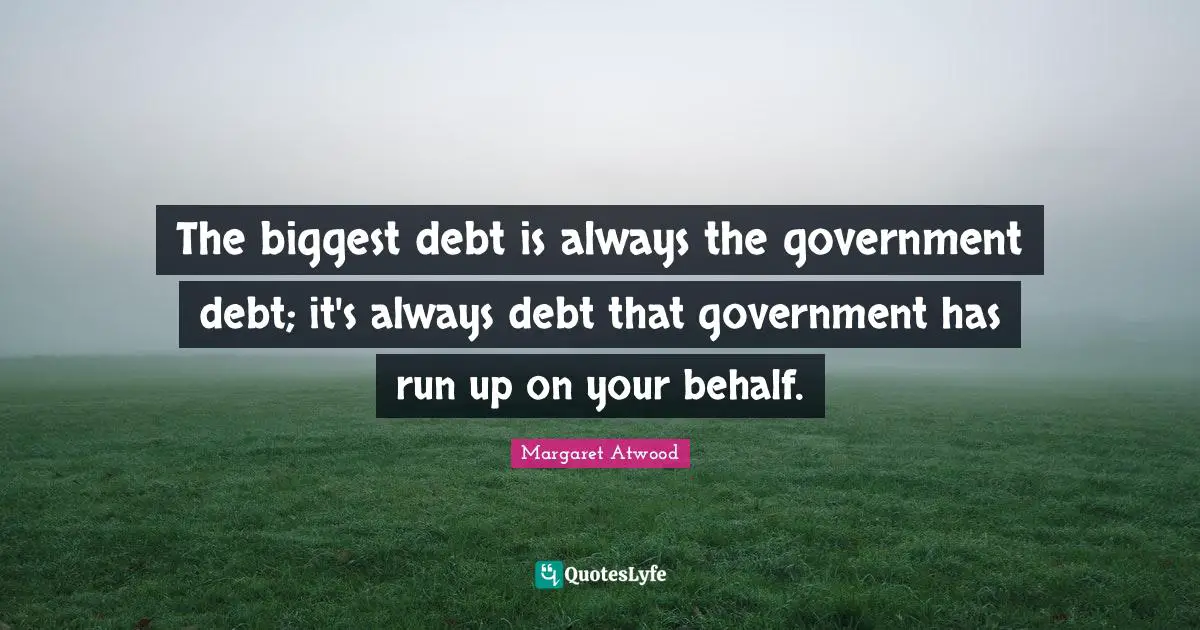 The biggest debt is always the government debt; it's always debt that government has run up on your behalf.