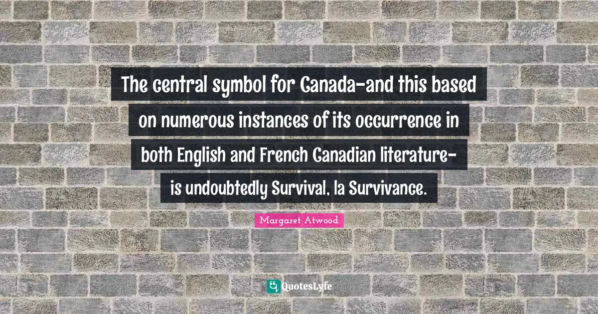 The central symbol for Canada-and this based on numerous instances of its occurrence in both English and French Canadian literature-is undoubtedly Survival, la Survivance.