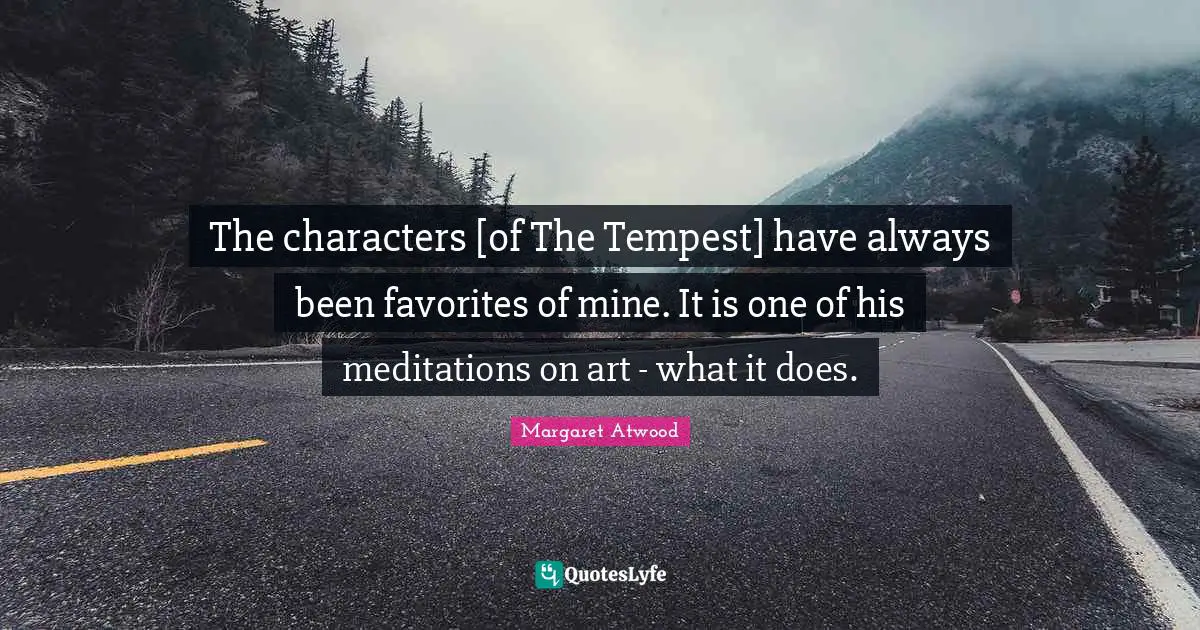 The characters [of The Tempest] have always been favorites of mine. It is one of his meditations on art - what it does.