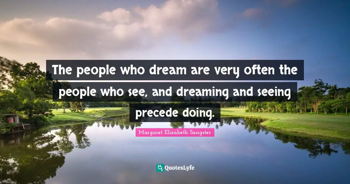 Margaret Elizabeth Sangster Quotes: "The people who dream are very often the people who see, and dreaming and seeing precede doing."