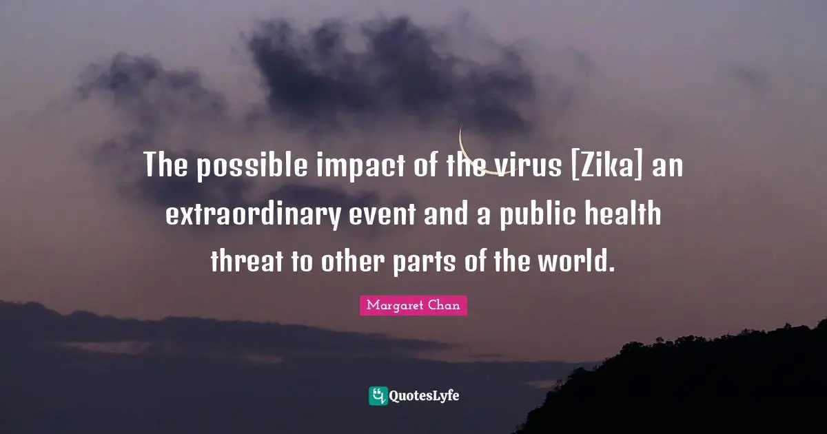 The possible impact of the virus [Zika] an extraordinary event and a public health threat to other parts of the world.