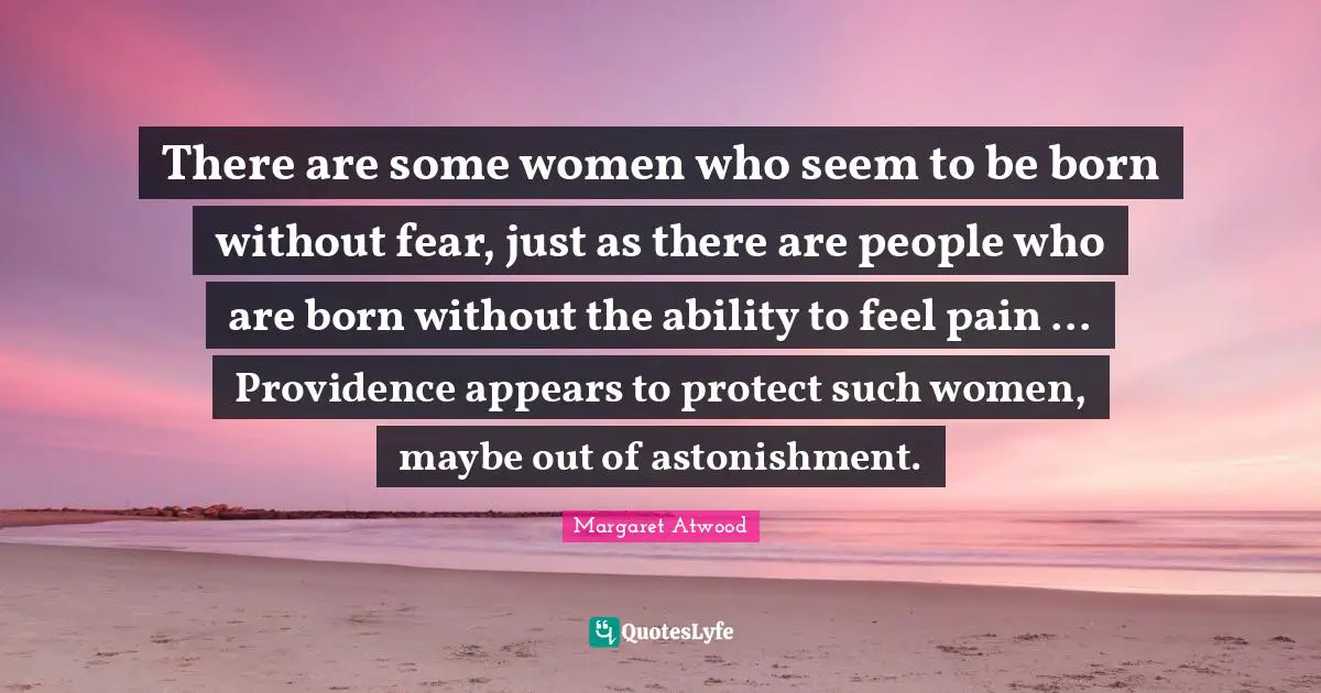 There are some women who seem to be born without fear, just as there are people who are born without the ability to feel pain ... Providence appears to protect such women, maybe out of astonishment.