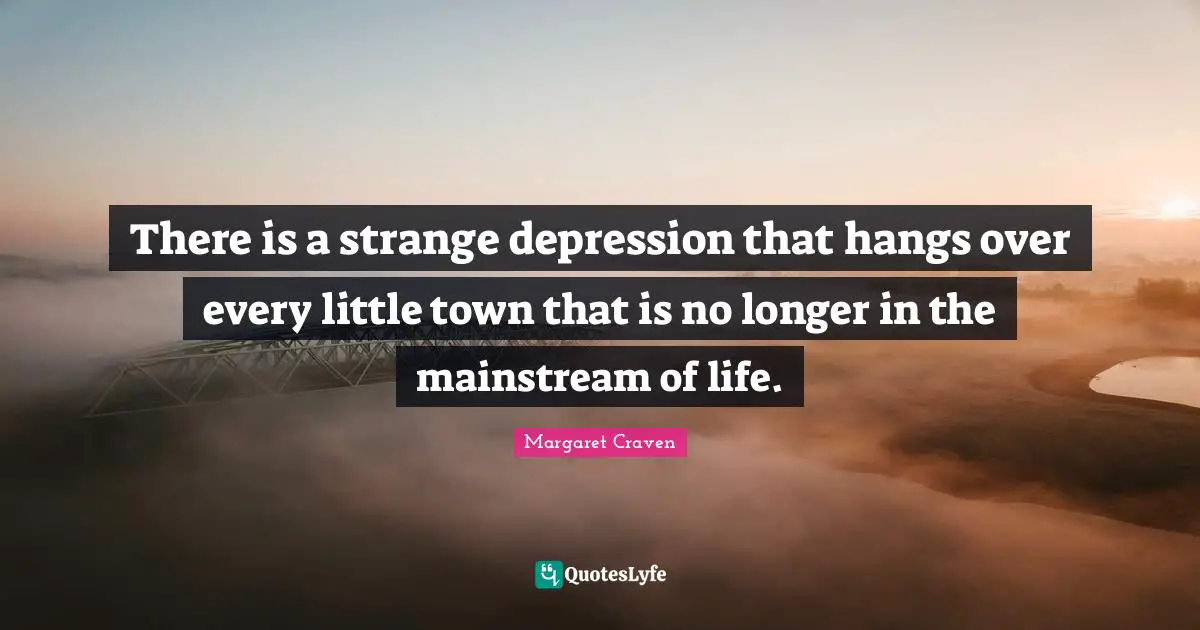 There is a strange depression that hangs over every little town that is no longer in the mainstream of life.