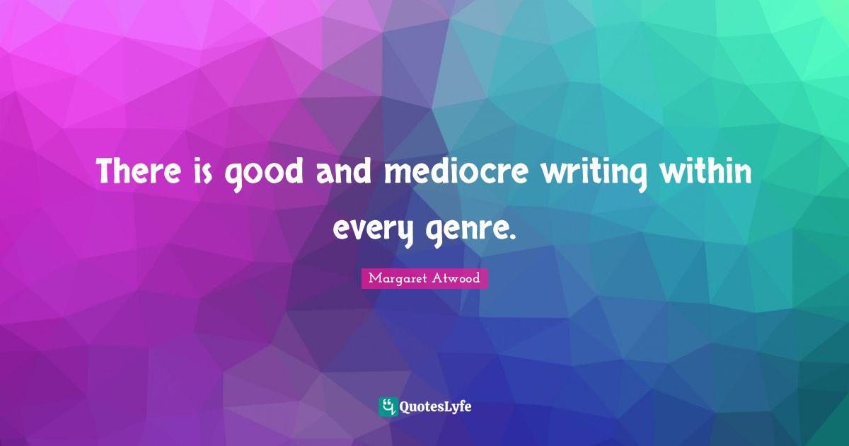 There is good and mediocre writing within every genre.