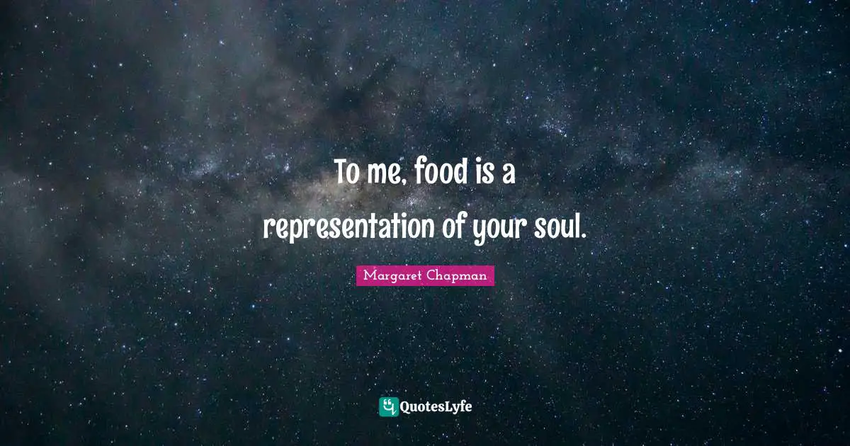 Margaret Chapman Quotes: "To me, food is a representation of your soul."