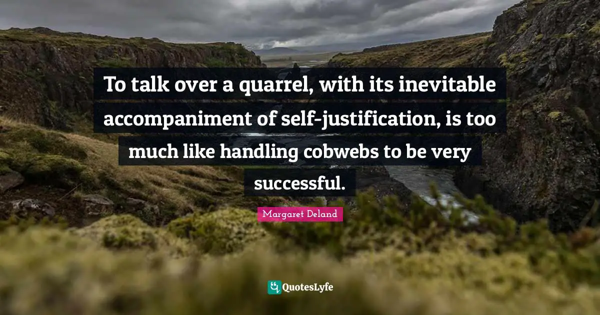 To talk over a quarrel, with its inevitable accompaniment of self-justification, is too much like handling cobwebs to be very successful.