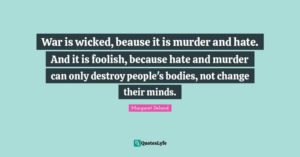 War is wicked, beause it is murder and hate. And it is foolish, because hate and murder can only destroy people's bodies, not change their minds.