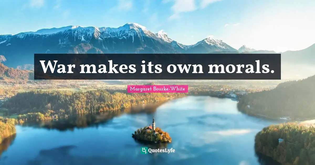 War makes its own morals.