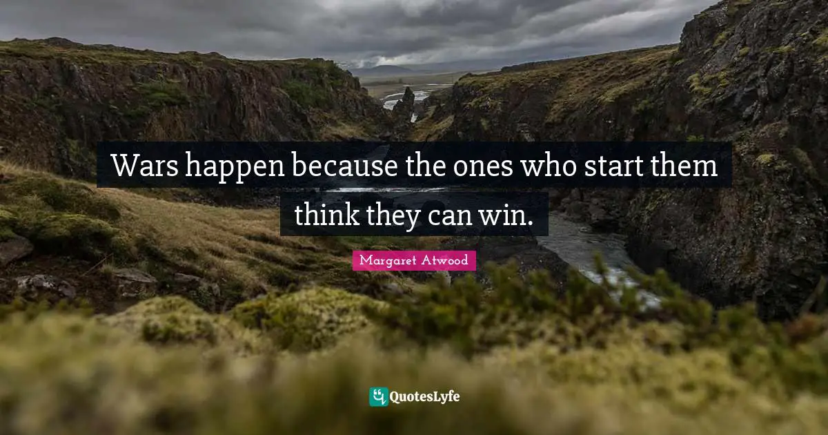 Wars happen because the ones who start them think they can win.
