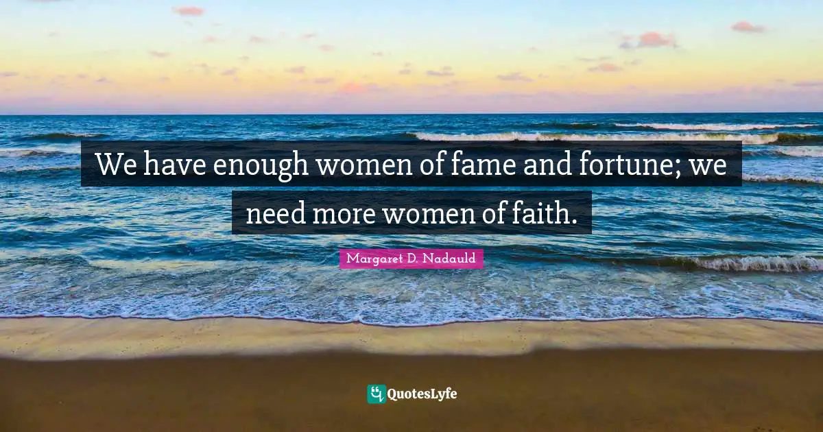 We have enough women of fame and fortune; we need more women of faith.