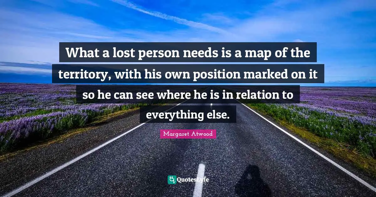 What a lost person needs is a map of the territory, with his own position marked on it so he can see where he is in relation to everything else.