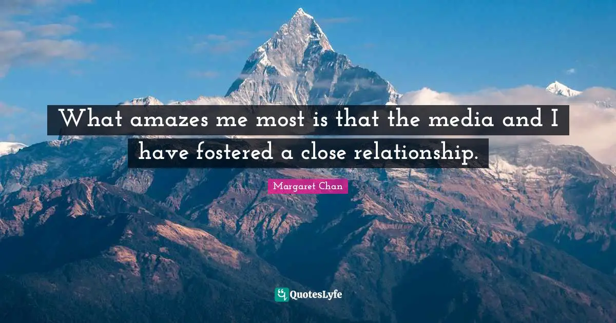Close Relationship Quotes: "What amazes me most is that the media and I have fostered a close relationship."