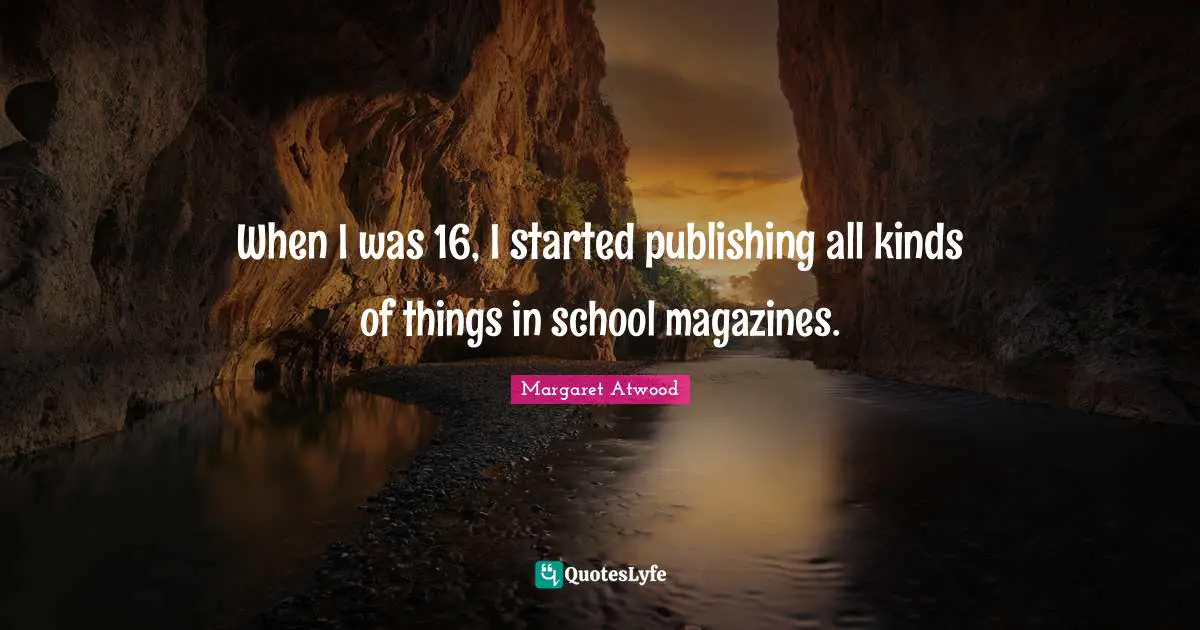 When I was 16, I started publishing all kinds of things in school magazines.