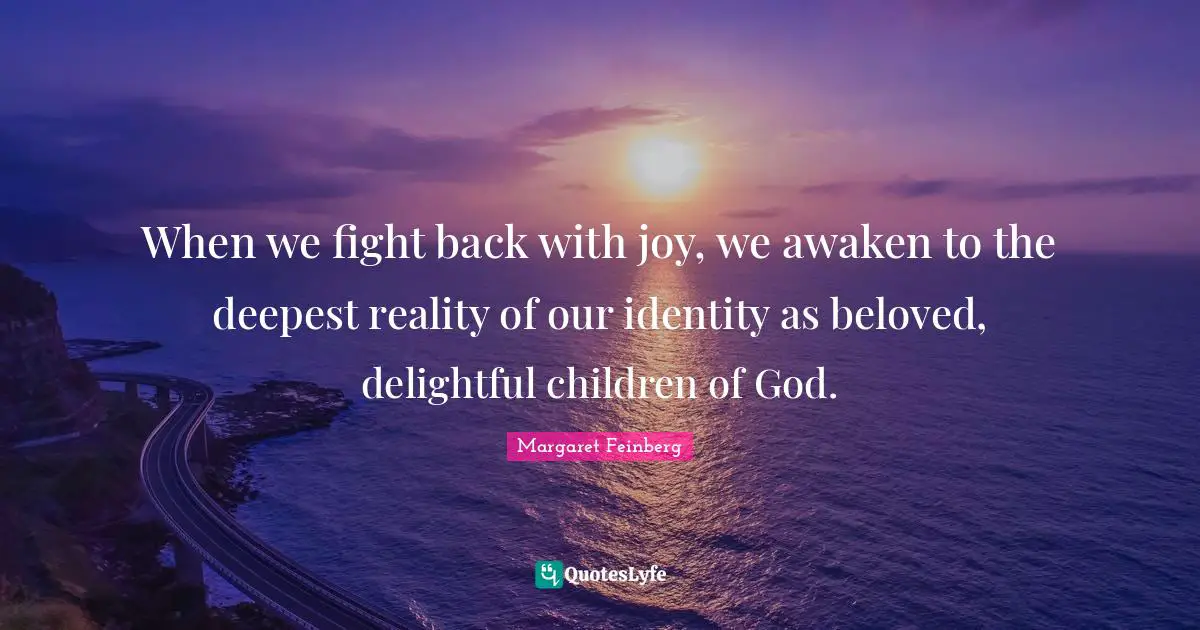 When we fight back with joy, we awaken to the deepest reality of our identity as beloved, delightful children of God.