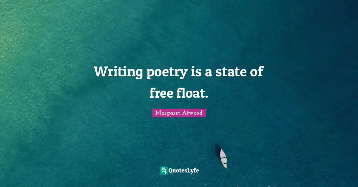 Writing poetry is a state of free float.