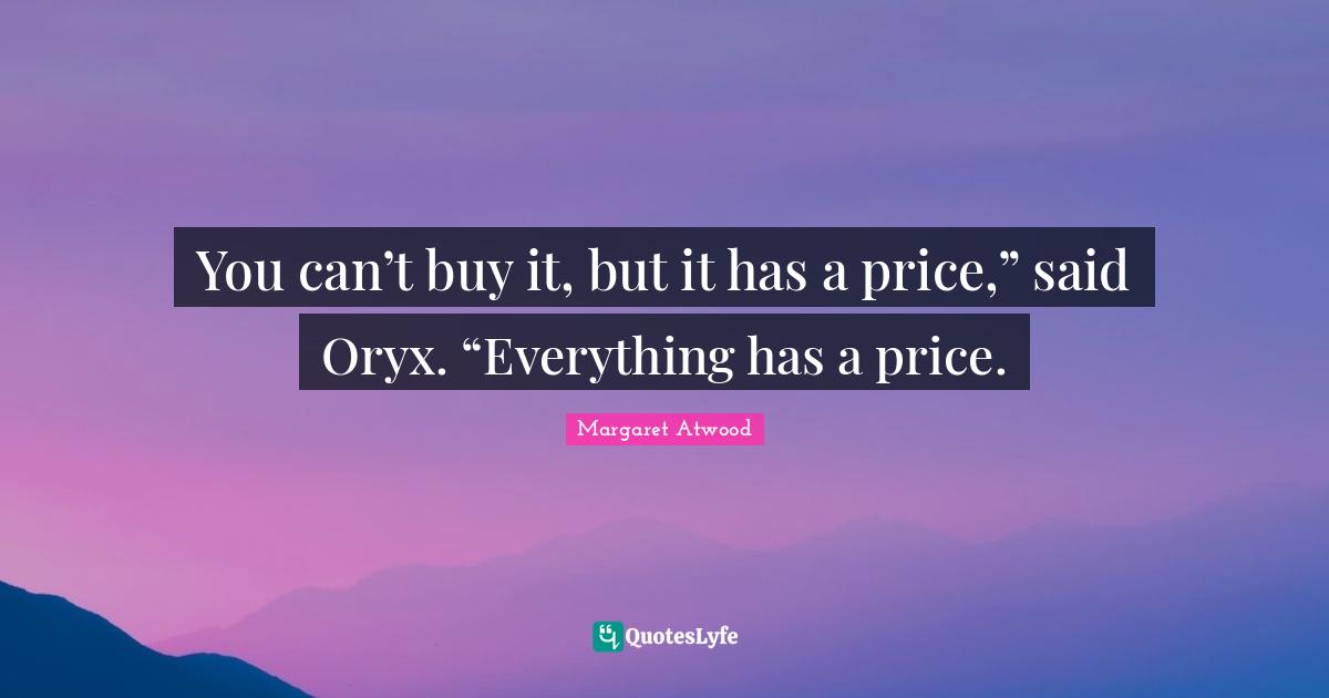You can’t buy it, but it has a price,” said Oryx. “Everything has a price.