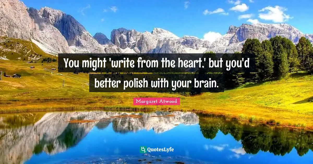 You might 'write from the heart,' but you'd better polish with your brain.