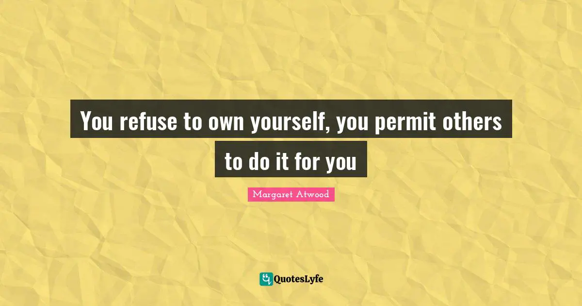 You refuse to own yourself, you permit others to do it for you