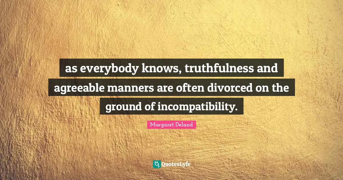 as everybody knows, truthfulness and agreeable manners are often divorced on the ground of incompatibility.