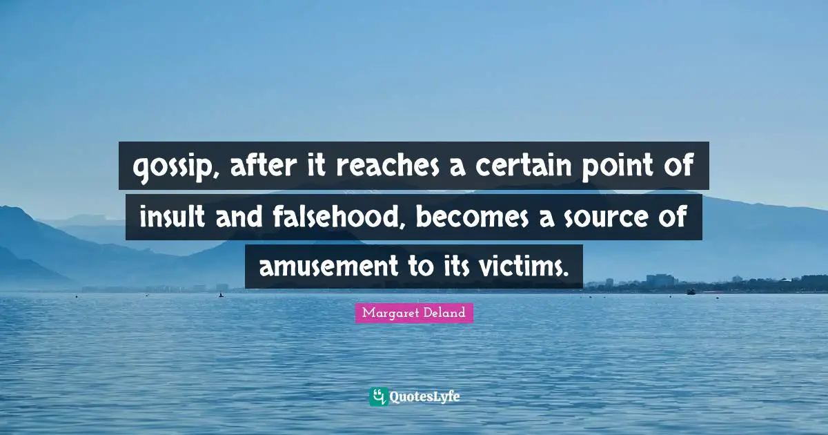 gossip, after it reaches a certain point of insult and falsehood, becomes a source of amusement to its victims.