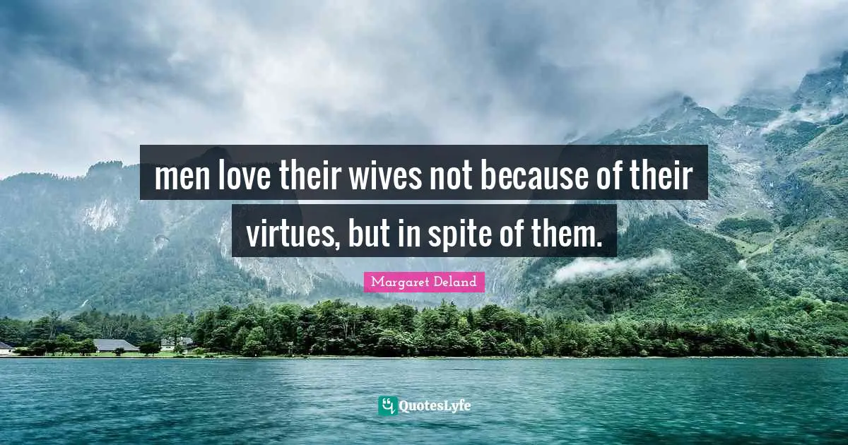 men love their wives not because of their virtues, but in spite of them.