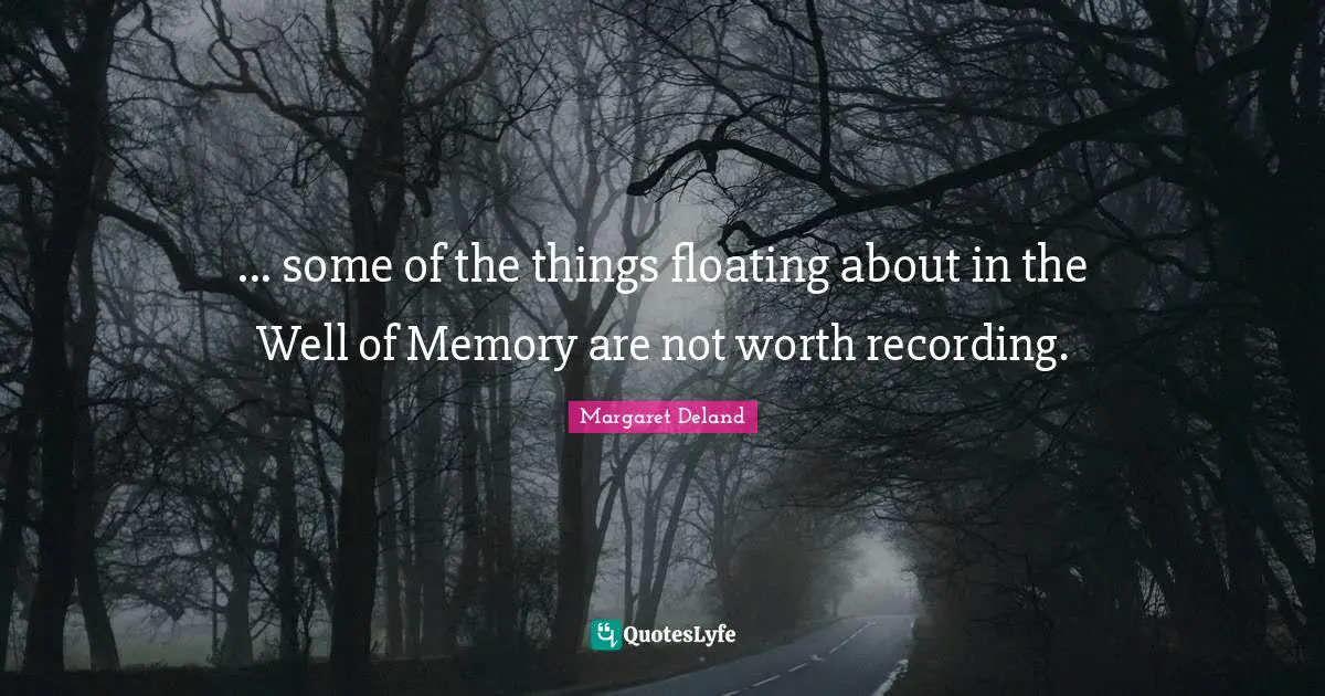 ... some of the things floating about in the Well of Memory are not worth recording.