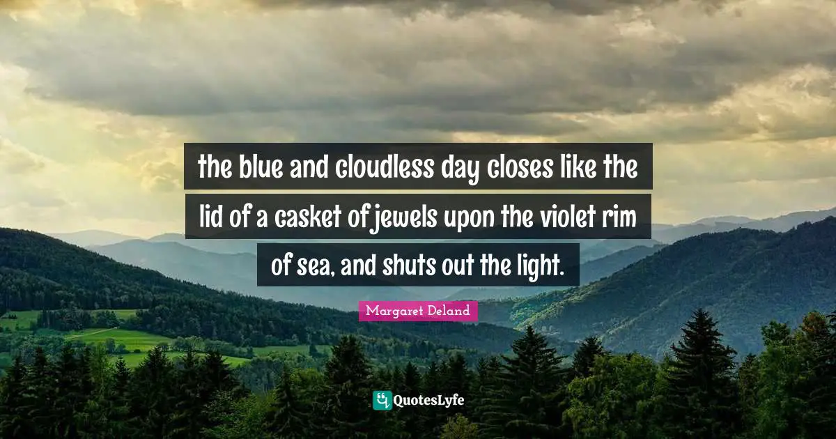 the blue and cloudless day closes like the lid of a casket of jewels upon the violet rim of sea, and shuts out the light.