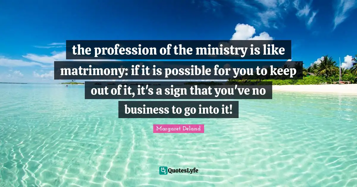 the profession of the ministry is like matrimony: if it is possible for you to keep out of it, it's a sign that you've no business to go into it!