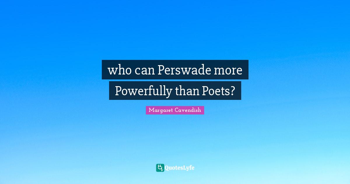 who can Perswade more Powerfully than Poets?