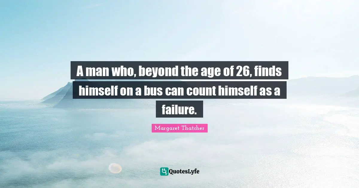 A man who, beyond the age of 26, finds himself on a bus can count himself as a failure.