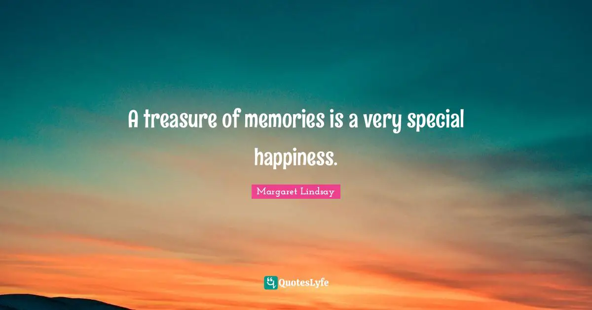A treasure of memories is a very special happiness.