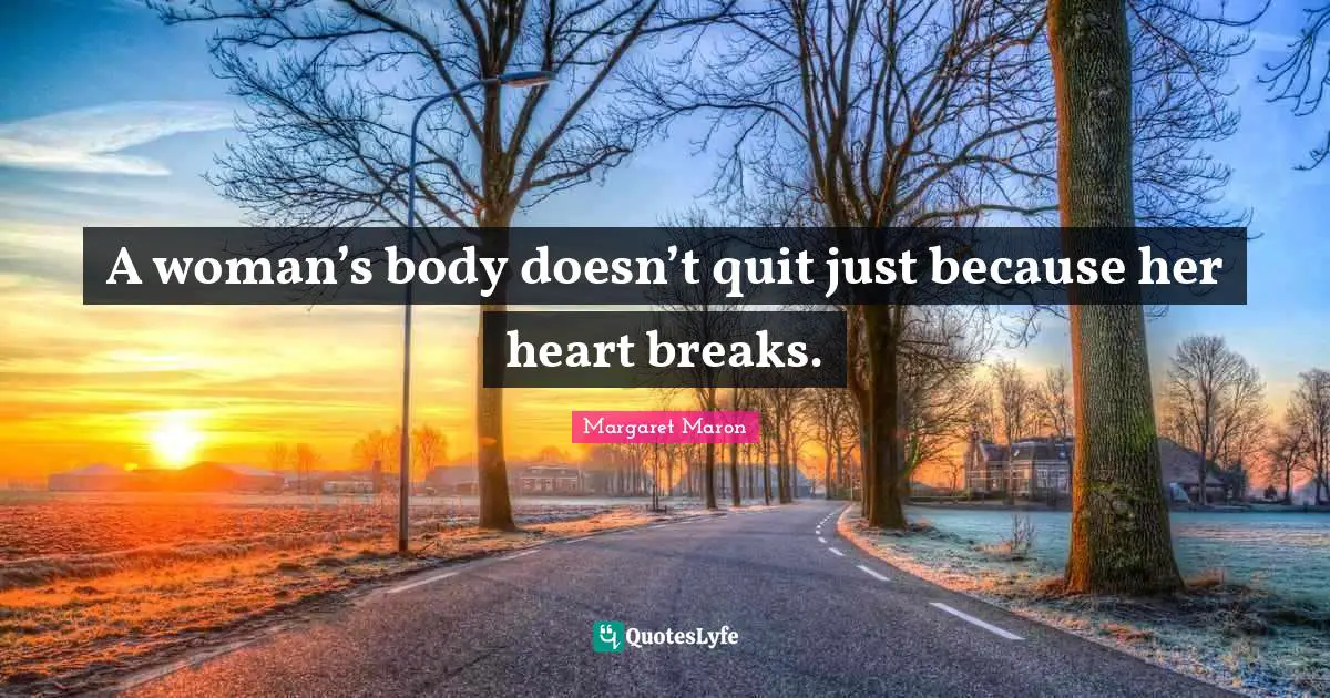 A woman’s body doesn’t quit just because her heart breaks.