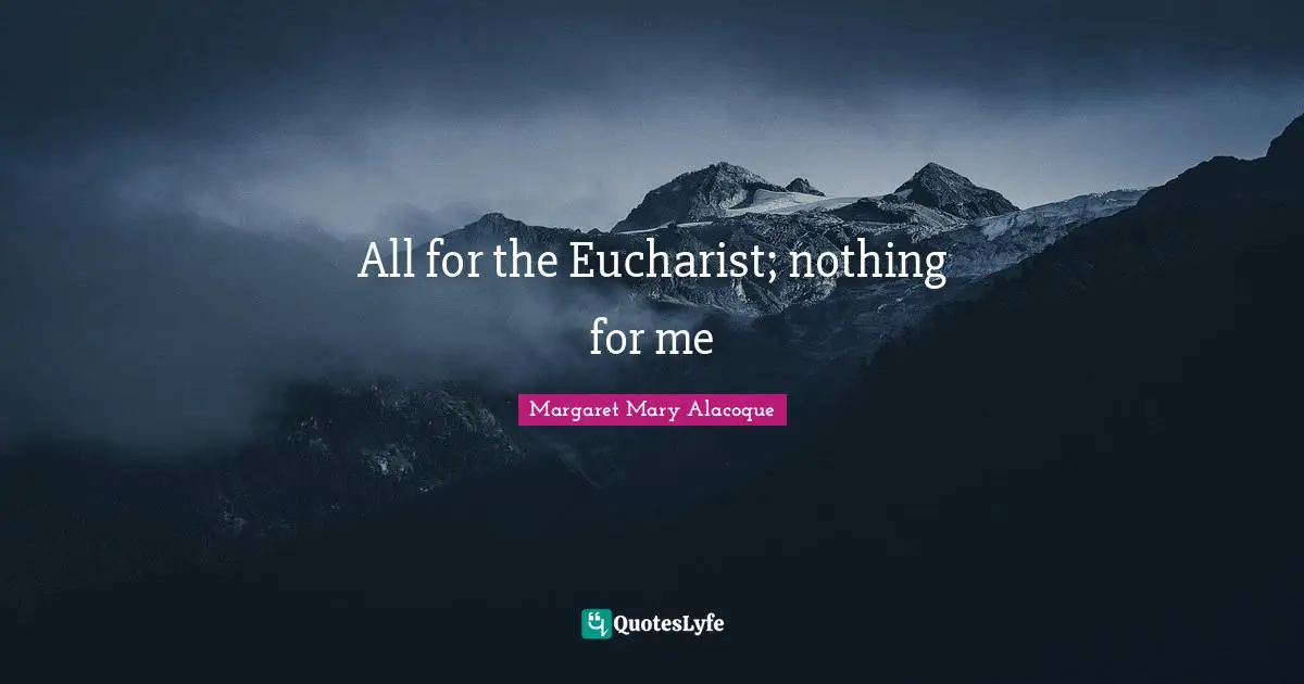 Sacraments Quotes: "All for the Eucharist; nothing for me"