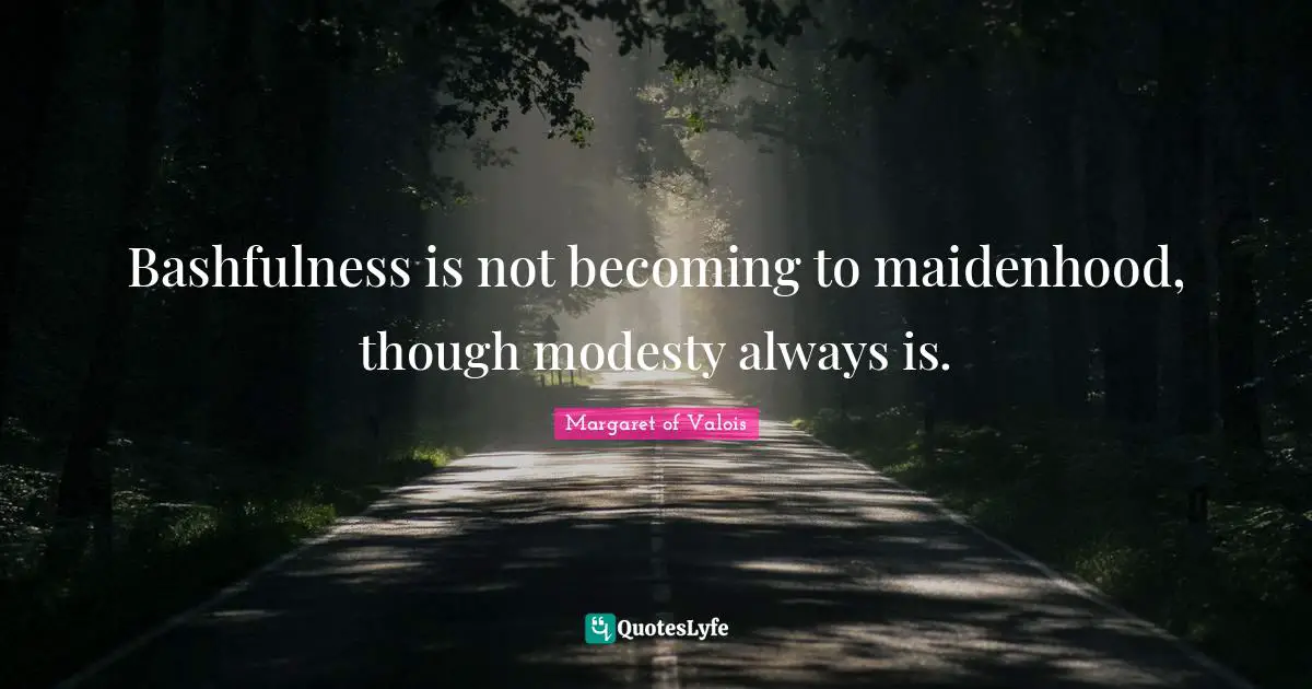 Bashfulness Quotes: "Bashfulness is not becoming to maidenhood, though modesty always is."