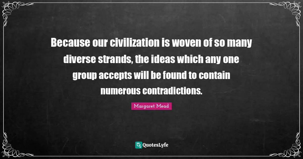 Because our civilization is woven of so many diverse strands, the ideas which any one group accepts will be found to contain numerous contradictions.