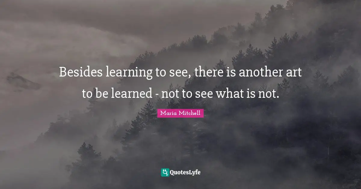 Maria Mitchell Quotes: "Besides learning to see, there is another art to be learned - not to see what is not."