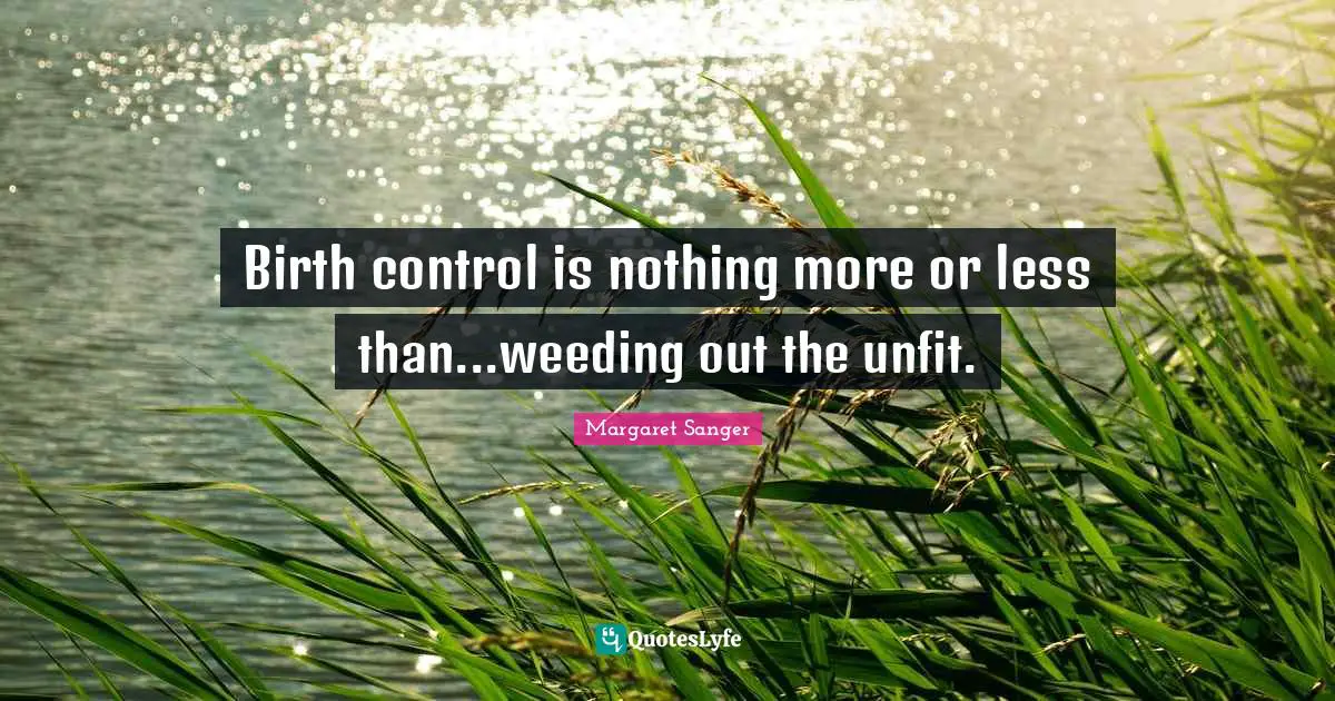Birth control is nothing more or less than...weeding out the unfit.