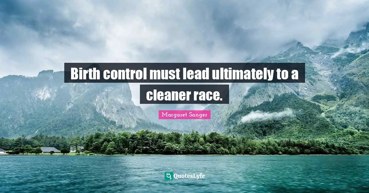 Birth control must lead ultimately to a cleaner race.