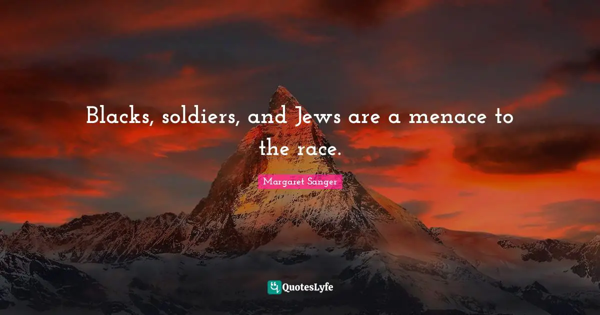 Blacks, soldiers, and Jews are a menace to the race.