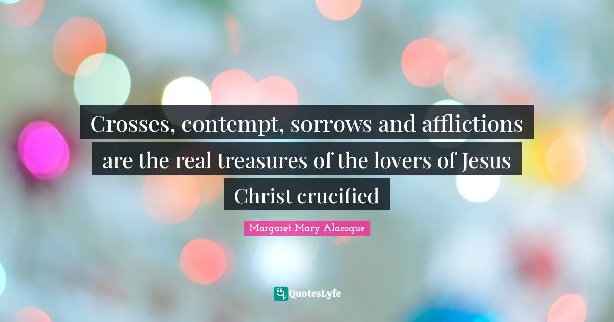 Crosses, contempt, sorrows and afflictions are the real treasures of the lovers of Jesus Christ crucified