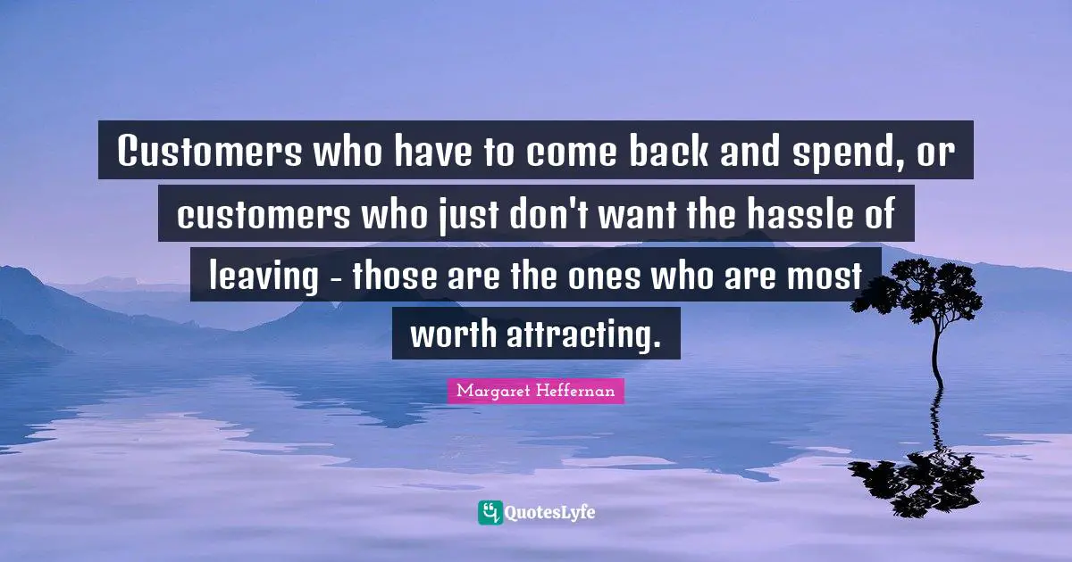 Customers who have to come back and spend, or customers who just don't want the hassle of leaving - those are the ones who are most worth attracting.