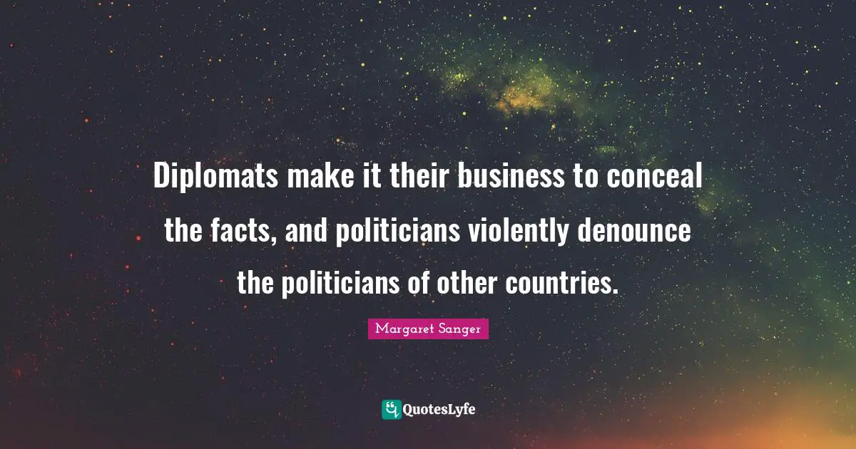 Diplomats make it their business to conceal the facts, and politicians violently denounce the politicians of other countries.