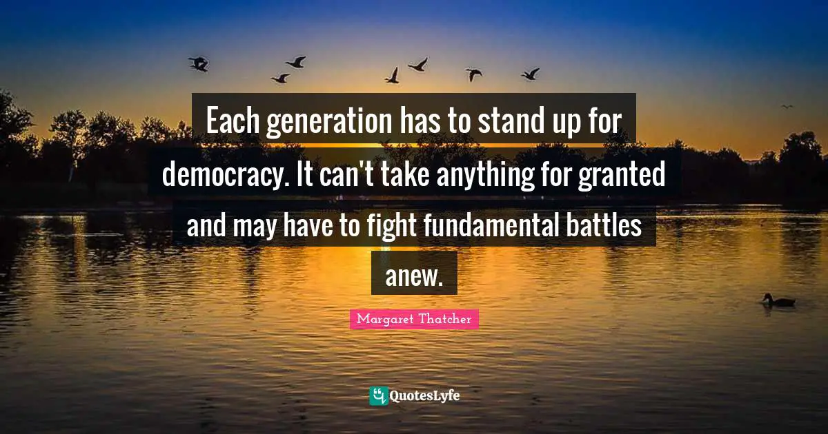 Granted Quotes: "Each generation has to stand up for democracy. It can't take anything for granted and may have to fight fundamental battles anew."
