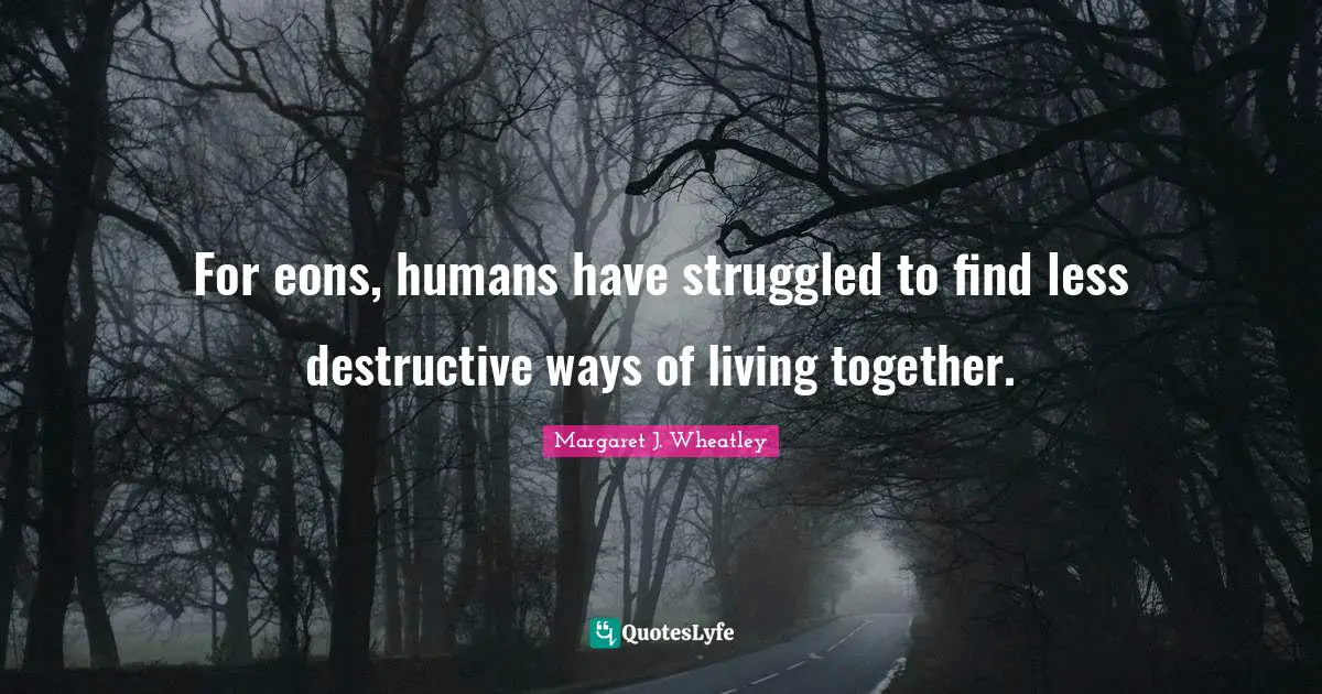 For eons, humans have struggled to find less destructive ways of living together.