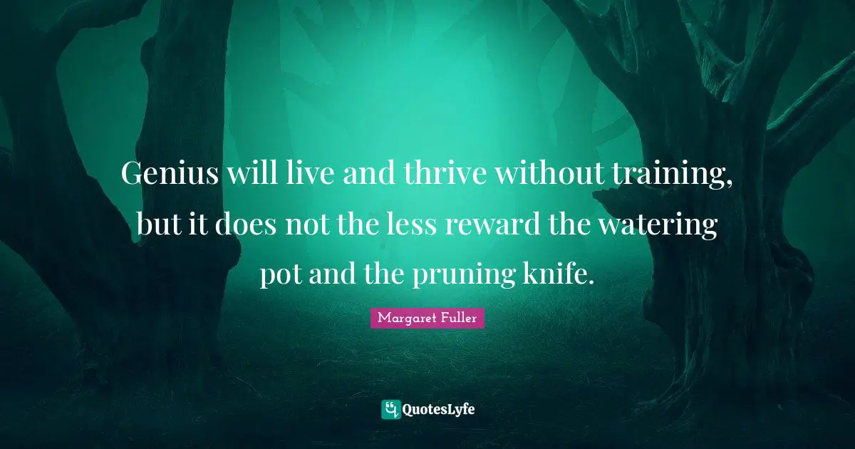 Thrive Quotes: "Genius will live and thrive without training, but it does not the less reward the watering pot and the pruning knife."