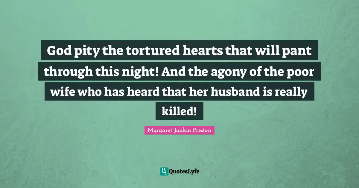 God pity the tortured hearts that will pant through this night! And the agony of the poor wife who has heard that her husband is really killed!